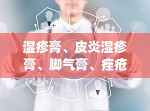 湿疹膏、皮炎湿疹膏、脚气膏、痤疮膏 冷敷凝胶,湿疹、皮炎、脚气、痤疮多重困扰？专业冷敷凝胶为您解忧