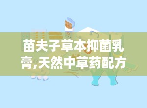 苗夫子草本抑菌乳膏,天然中草药配方，守护肌肤健康