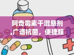 阿奇霉素干混悬剂,广谱抗菌，便捷服用的消炎良药