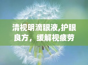 清视明滴眼液,护眼良方，缓解视疲劳，守护视力健康