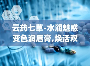 云药七草-水润魅惑变色润唇膏,焕活双唇的秘密武器