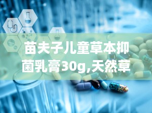 苗夫子儿童草本抑菌乳膏30g,天然草本，呵护宝宝肌肤健康”