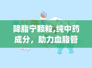 降脂宁颗粒,纯中药成分，助力血脂管理，守护心血管健康