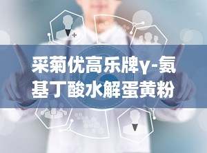 采菊优高乐牌γ-氨基丁酸水解蛋黄粉,采菊优高乐γ-氨基丁酸水解蛋黄粉引领健康潮流”
