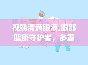 视翳清滴眼液,眼部健康守护者，多重功效助力视力恢复”