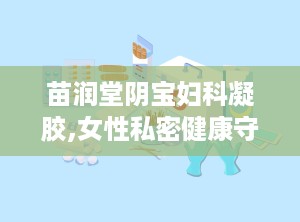 苗润堂阴宝妇科凝胶,女性私密健康守护神