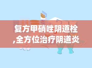 复方甲硝唑阴道栓,全方位治疗阴道炎症的特效栓剂