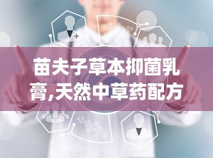 苗夫子草本抑菌乳膏,天然中草药配方，守护肌肤健康