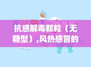 抗感解毒颗粒（无糖型）,风热感冒的天然良方
