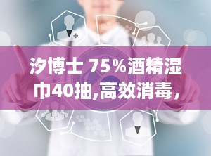 汐博士 75%酒精湿巾40抽,高效消毒，40抽便携，守护家庭健康防线