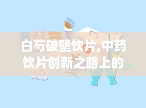 白芍破壁饮片,中药饮片创新之路上的养血调经佳品
