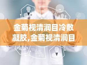 金菊视清润目冷敷凝胶,金菊视清润目冷敷凝胶——眼部护理新选择