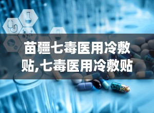 苗疆七毒医用冷敷贴,七毒医用冷敷贴的理疗奇效