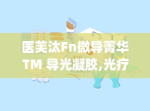 医芙汰Fn微导菁华TM 导光凝胶,光疗辅助新选择，肌肤健康守护者