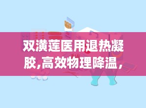 双潢莲医用退热凝胶,高效物理降温，守护家庭健康防线”