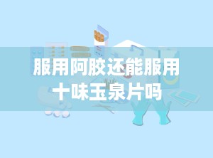 服用阿胶还能服用十味玉泉片吗