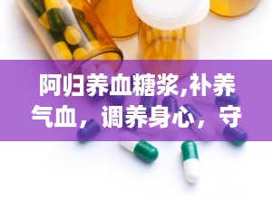 阿归养血糖浆,补养气血，调养身心，守护女性健康
