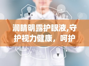 润睛明露护眼液,守护视力健康，呵护双眼光彩