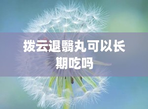 拨云退翳丸可以长期吃吗