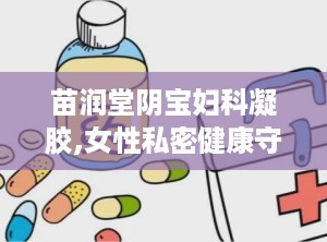 苗润堂阴宝妇科凝胶,女性私密健康守护神