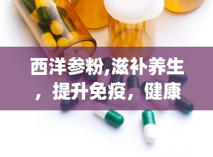 西洋参粉,滋补养生，提升免疫，健康生活必备良品
