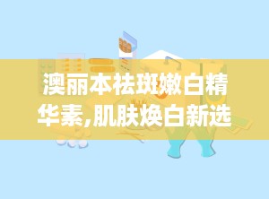 澳丽本祛斑嫩白精华素,肌肤焕白新选择，专业美白祛斑护肤秘籍