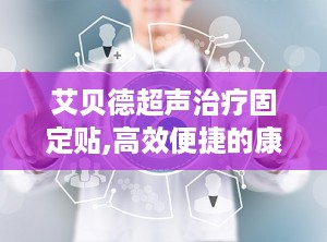 艾贝德超声治疗固定贴,高效便捷的康复伴侣