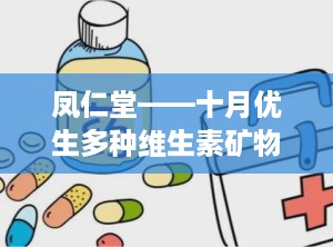 凤仁堂——十月优生多种维生素矿物质软胶囊,孕期多维营养守护，助力母婴健康成长”
