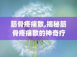 筋骨疼痛散,揭秘筋骨疼痛散的神奇疗效