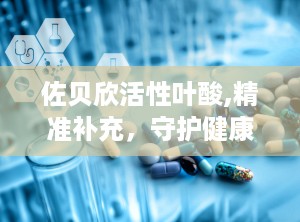佐贝欣活性叶酸,精准补充，守护健康每一刻