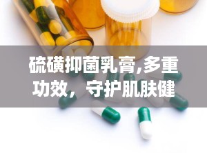 硫磺抑菌乳膏,多重功效，守护肌肤健康