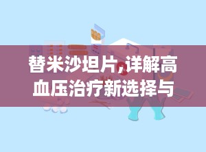 替米沙坦片,详解高血压治疗新选择与用药指南