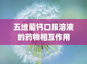 五维葡钙口服溶液的药物相互作用