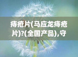痔疮片(马应龙痔疮片)?(全国产品),守护肛肠健康，专业治疗痔疮的信赖之选”