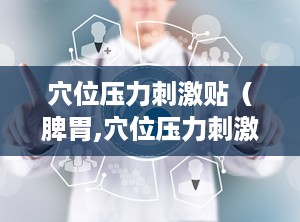 穴位压力刺激贴（脾胃,穴位压力刺激贴助力脾胃健康
