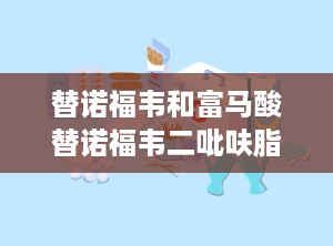替诺福韦和富马酸替诺福韦二吡呋脂片有什么区别