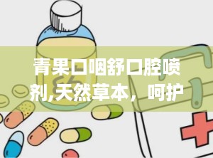 青果口咽舒口腔喷剂,天然草本，呵护口腔与咽喉健康”