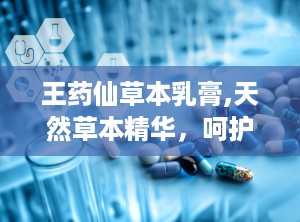 王药仙草本乳膏,天然草本精华，呵护肌肤健康之道”