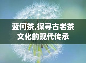 蓝何茶,探寻古老茶文化的现代传承