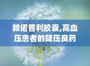 赖诺普利胶囊,高血压患者的降压良药