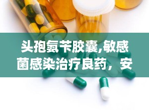 头孢氨苄胶囊,敏感菌感染治疗良药，安全用药指南详析