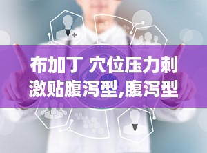 布加丁 穴位压力刺激贴腹泻型,腹泻型腹泻的便捷解决方案
