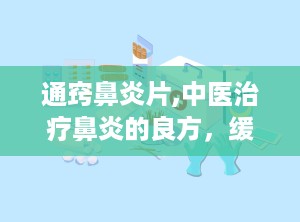 通窍鼻炎片,中医治疗鼻炎的良方，缓解鼻塞、头痛的特效药