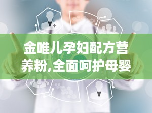 金唯儿孕妇配方营养粉,全面呵护母婴健康”