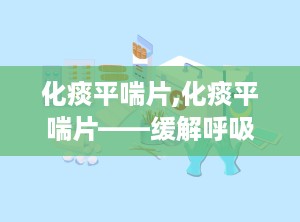 化痰平喘片,化痰平喘片——缓解呼吸道不适的天然选择