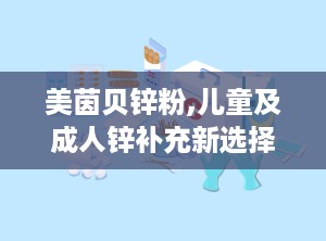 美茵贝锌粉,儿童及成人锌补充新选择，守护全家健康营养”