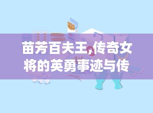 苗芳百夫王,传奇女将的英勇事迹与传奇人生