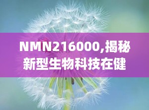 NMN216000,揭秘新型生物科技在健康领域的突破与创新