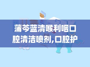 蒲芩蓝清喉利咽口腔清洁喷剂,口腔护理新选择，缓解咽喉不适的利器”
