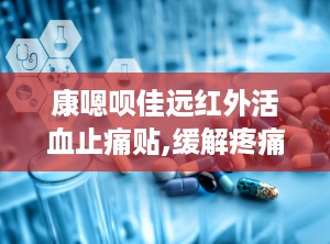 康嗯呗佳远红外活血止痛贴,缓解疼痛，守护健康生活新选择”